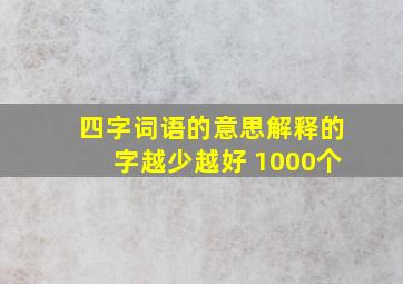 四字词语的意思解释的字越少越好 1000个